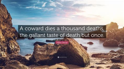 Julius Caesar Quote: “A coward dies a thousand deaths, the gallant never tast of death but once.”