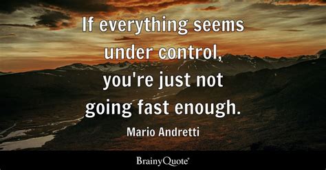 Mario Andretti - If everything seems under control, you're...