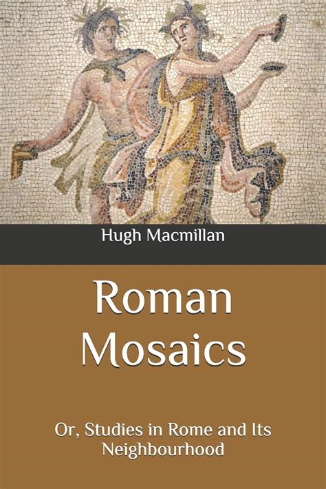 Roman Mosaics: Or, Studies in Rome and Its Neighbourhood by Hugh Macmillan | Goodreads