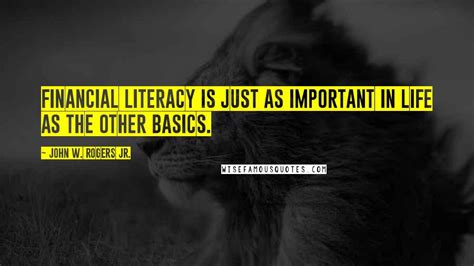 John W. Rogers Jr. Quotes: Financial literacy is just as important in life as the other basics.