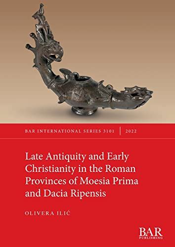 Late Antiquity and Early Christianity in the Roman Provinces of Moesia Prima and Dacia Ripensis ...