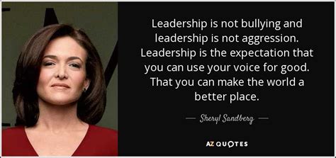 Sheryl Sandberg quote: Leadership is not bullying and leadership is not aggression. Leadership...