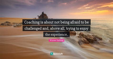 Coaching is about not being afraid to be challenged and, above all, tr ...