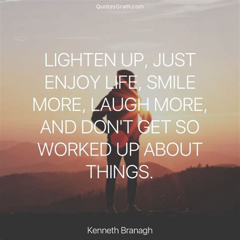 Quote of The Day "Lighten up, just enjoy life, smile more, laugh more ...