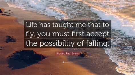 Richard Paul Evans Quote: “Life has taught me that to fly, you must first accept the possibility ...