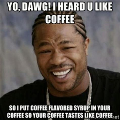 Xzibit loves coffee meme | Memes, Clean humor, Coffee meme