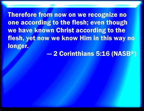 2 Corinthians 5:16 Why from now on know we no man after the flesh: yes ...