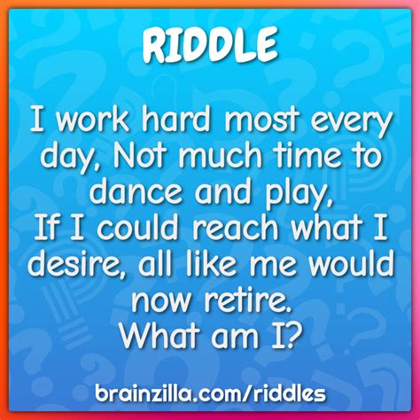 I work hard most every day, Not much time to dance and play, If I... - Riddle & Answer - Brainzilla