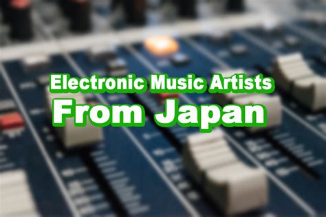 Electronic Music’s Artists Whom Japan Can Proud of to The World – PLOG