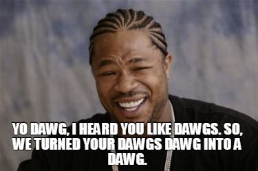 Meme Creator - Funny Yo dawg, I heard you like dawgs. So, we turned ...