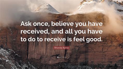 Rhonda Byrne Quote: “Ask once, believe you have received, and all you have to do to receive is ...