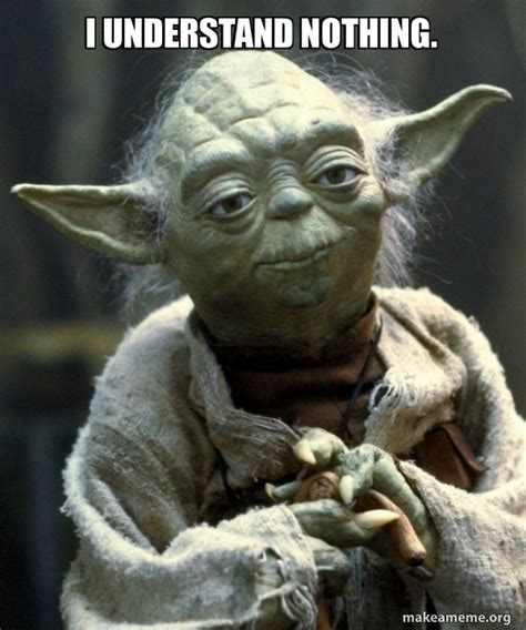 I UNDERSTAND NOTHING. - Yoda Meme Generator