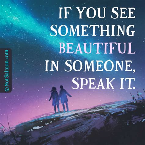 If you see something beautiful in someone, speak it. - Karen Salmansohn