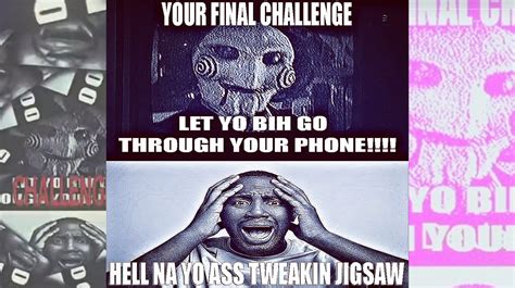 Your Final Challenge, Let Yo Bih Go Through Your Phone!!!! Hell Na Yo Ass Tweakin Jigsaw | Know ...