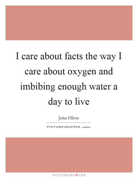 I care about facts the way I care about oxygen and imbibing... | Picture Quotes