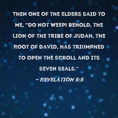 Revelation 5:5 Then one of the elders said to me, "Do not weep! Behold ...