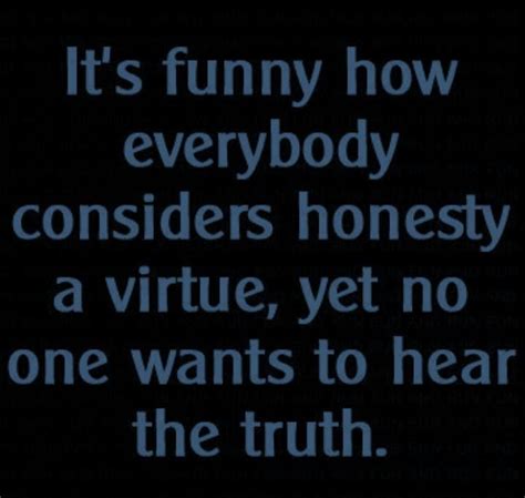 People want to hear the truth, they just don't to be treated badly. | Truth quotes, Bad quotes ...