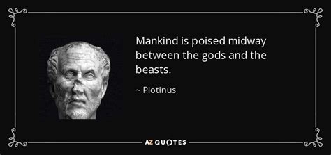 Plotinus quote: Mankind is poised midway between the gods and the beasts.