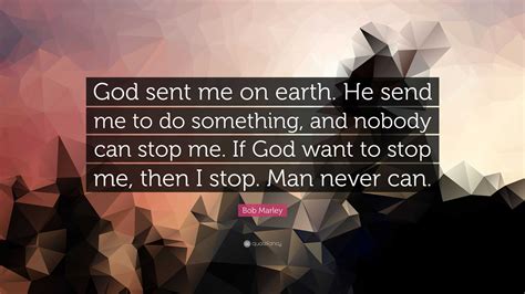 Bob Marley Quote: “God sent me on earth. He send me to do something, and nobody can stop me. If ...