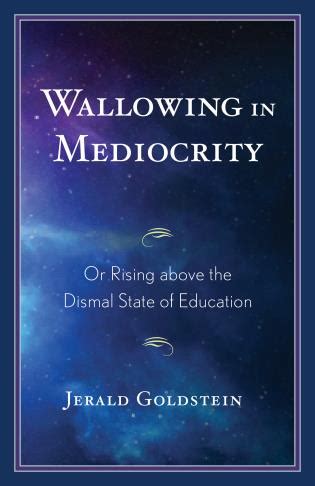 Wallowing in Mediocrity: Or Rising Above the Dismal State of Education - 9781475862966