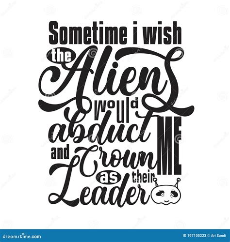 Aliens Quotes and Slogan Good for T-Shirt. Sometime I Wish the Aliens ...