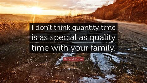 Reba McEntire Quote: “I don’t think quantity time is as special as quality time with your family.”