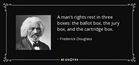 Frederick Douglass quote: A man's rights rest in three boxes: the ...