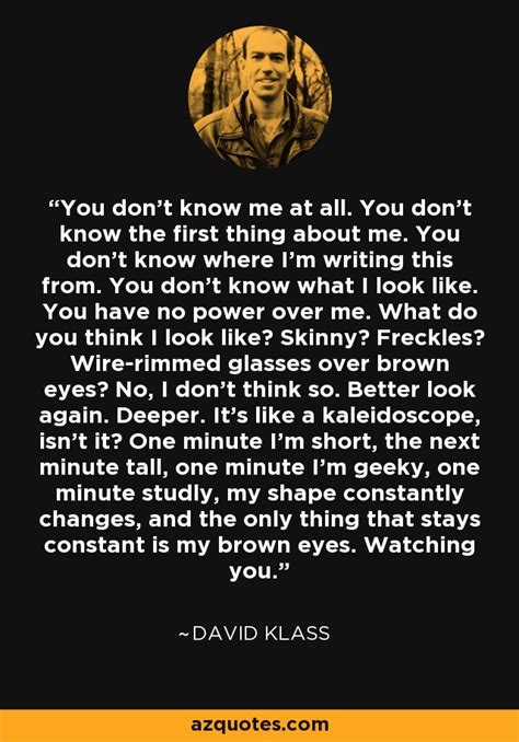 David Klass quote: You don't know me at all. You don't know the...