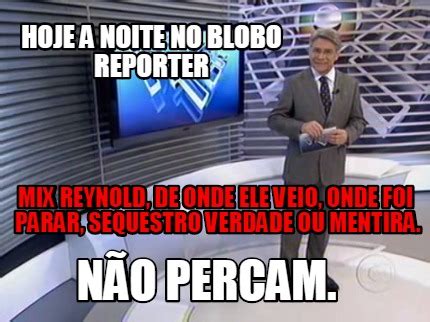 Meme Creator - Funny HOJE A NOITE NO BLOBO REPORTER Mix Reynold, de onde ele veio, onde foi ...