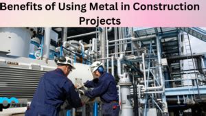 Benefits of Using Metal in Construction Projects