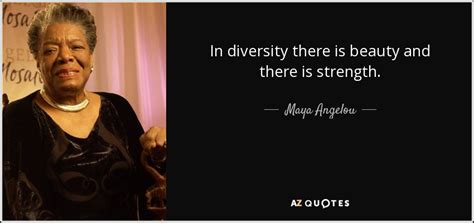 Maya Angelou quote: In diversity there is beauty and there is strength.