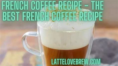 French Coffee Recipe - The Best French Coffee Recipe - Latte Love Brew