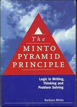 The Minto Pyramid Principle: Logic in Writing, Thinking, & Problem Solving: Barbara Minto, Vera ...