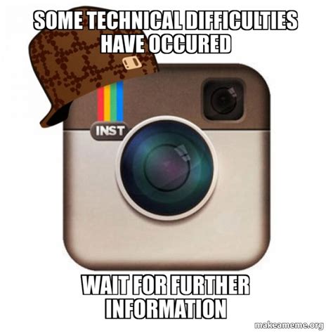 Some technical difficulties have occured Wait for further information - Scumbag Instagram Meme ...