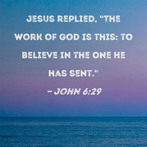 John 6:29 Jesus replied, "The work of God is this: to believe in the One He has sent."