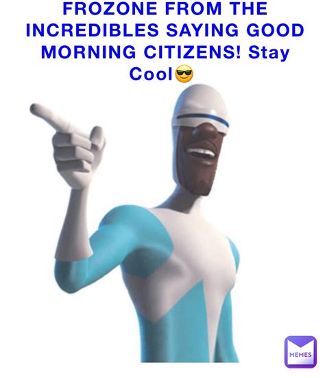 FROZONE FROM THE INCREDIBLES SAYING GOOD MORNING CITIZENS! Stay Cool😎 ...