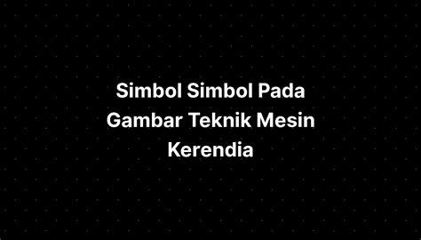 Simbol Simbol Pada Gambar Teknik Mesin Kerendia Medication Use - IMAGESEE