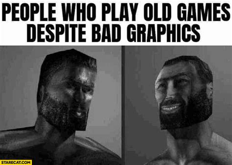 People who play old games despite bad graphics giga chad | StareCat.com
