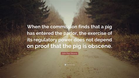 John Paul Stevens Quote: “When the commission finds that a pig has ...