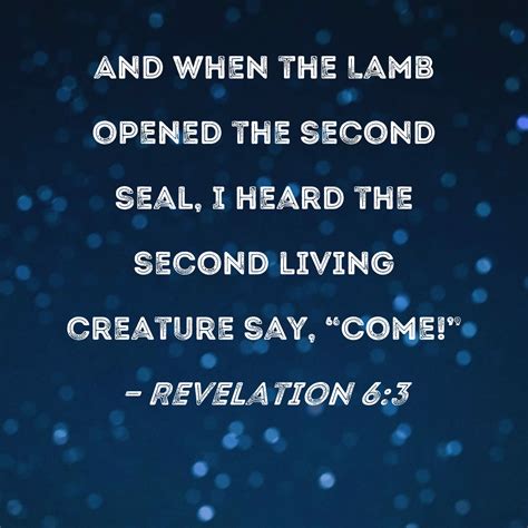 Revelation 6:3 And when the Lamb opened the second seal, I heard the second living creature say ...