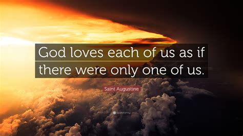 Saint Augustine Quote: “God loves each of us as if there were only one ...