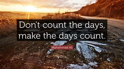 Muhammad Ali Quote: “Don’t count the days, make the days count.” (40 ...