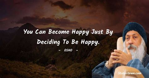 You can become happy just by deciding to be happy. - Osho quotes