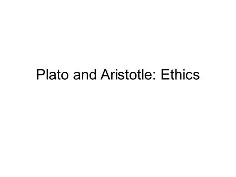 Plato and Aristotle: Ethics Plato and Aristotle: Ethics