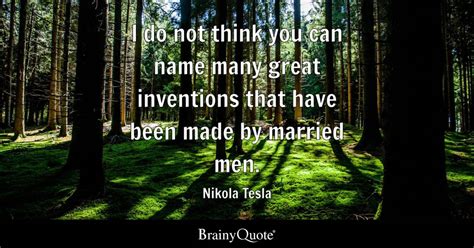 I do not think you can name many great inventions that have been made ...