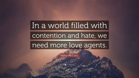 Kathy McClary Quote: “In a world filled with contention and hate, we need more love agents.”