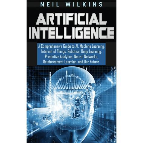 Artificial Intelligence : A Comprehensive Guide to AI, Machine Learning, Internet of Things ...