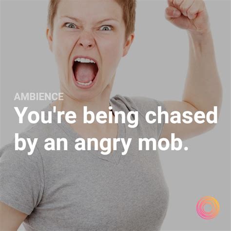 You're being chased by an angry mob.