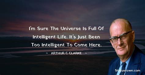 I'm sure the universe is full of intelligent life. It's just been too ...