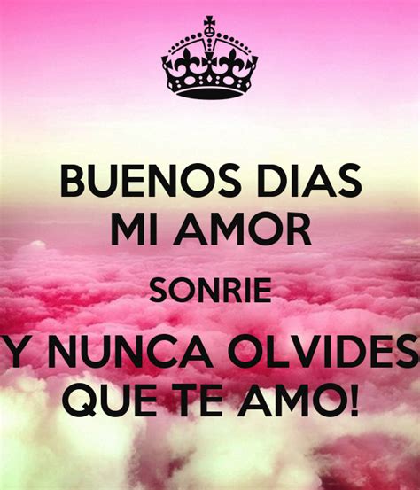 BUENOS DIAS MI AMOR SONRIE Y NUNCA OLVIDES QUE TE AMO! Poster ...